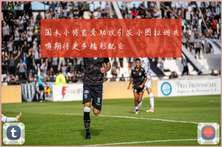 国米小将首秀助攻引发小图拉姆共鸣期待更多精彩配合