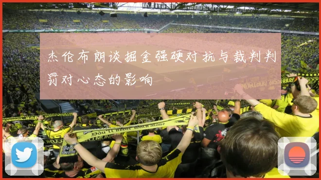 杰伦布朗谈掘金强硬对抗与裁判判罚对心态的影响