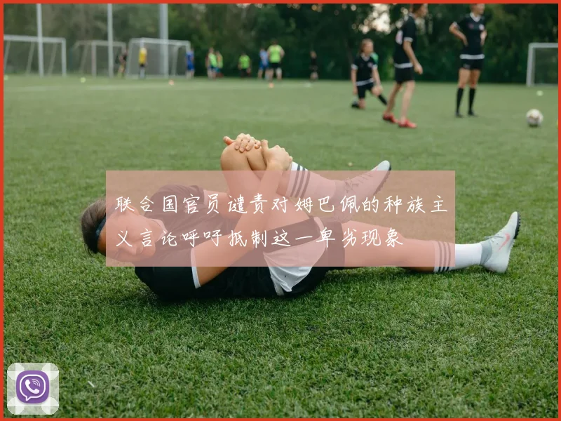 联合国官员谴责对姆巴佩的种族主义言论呼吁抵制这一卑劣现象