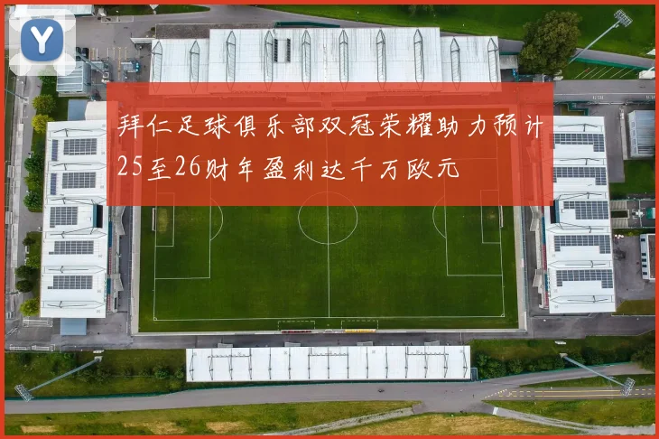 拜仁足球俱乐部双冠荣耀助力预计25至26财年盈利达千万欧元